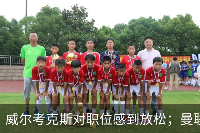 威尔考克斯对职位感到放松；曼联高层和更衣室对马丁内斯言论不满